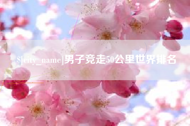 德阳男子竞走50公里世界排名
