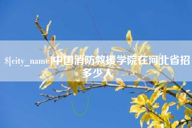 德阳中国消防救援学院在河北省招多少人