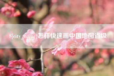 德阳怎样快速画中国地图省级