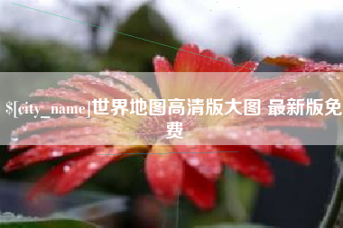 德阳世界地图高清版大图 最新版免费