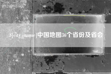 德阳中国地图36个省份及省会