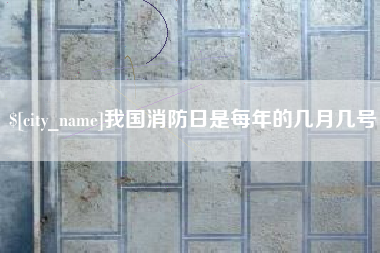 德阳我国消防日是每年的几月几号