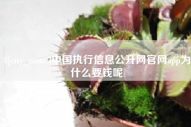 德阳中国执行信息公开网官网app为什么要钱呢