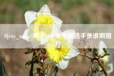 德阳男子5000米中国选手是谁啊图片