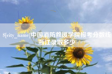 德阳中国消防救援学院报考分数线浙江录取多少