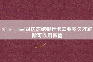 德阳司法冻结银行卡需要多久才解除可以用微信