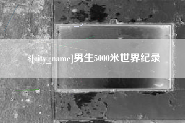 德阳男生5000米世界纪录